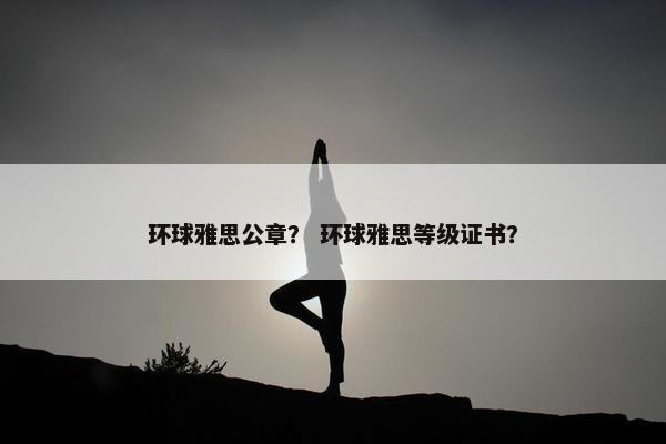 环球雅思公章？ 环球雅思等级证书？