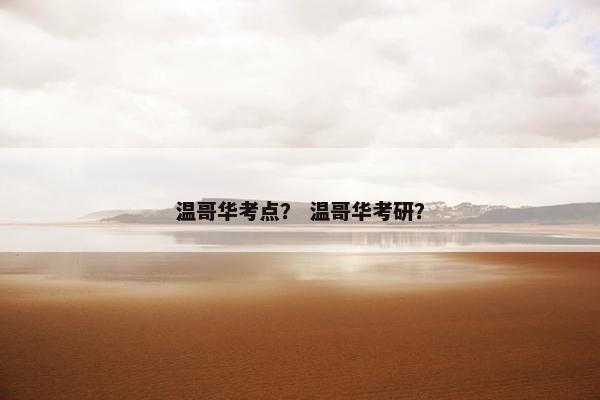 温哥华考点？ 温哥华考研？