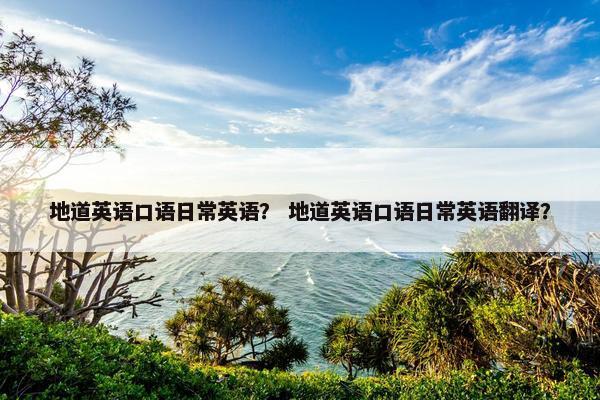 地道英语口语日常英语？ 地道英语口语日常英语翻译？