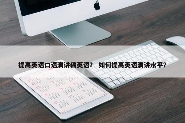 提高英语口语演讲稿英语？ 如何提高英语演讲水平？