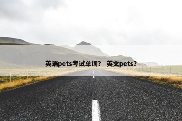 英语pets考试单词？ 英文pets？