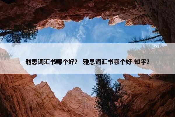 雅思词汇书哪个好？ 雅思词汇书哪个好 知乎？