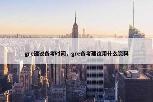 gre建议备考时间，gre备考建议用什么资料