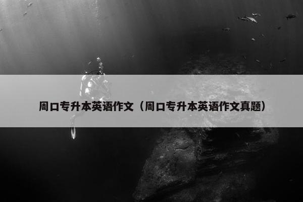 周口专升本英语作文（周口专升本英语作文真题）