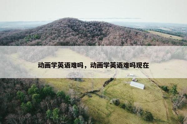 动画学英语难吗，动画学英语难吗现在