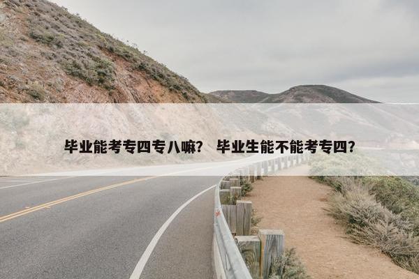 毕业能考专四专八嘛？ 毕业生能不能考专四？
