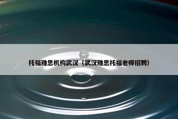托福雅思机构武汉（武汉雅思托福老师招聘）