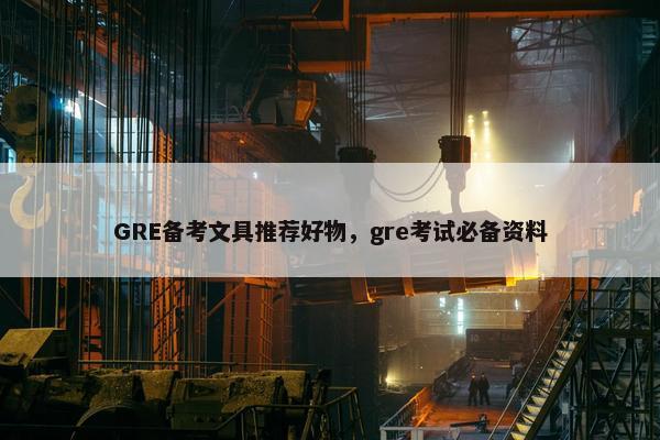 GRE备考文具推荐好物，gre考试必备资料