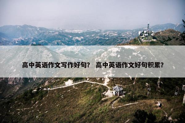 高中英语作文写作好句？ 高中英语作文好句积累？