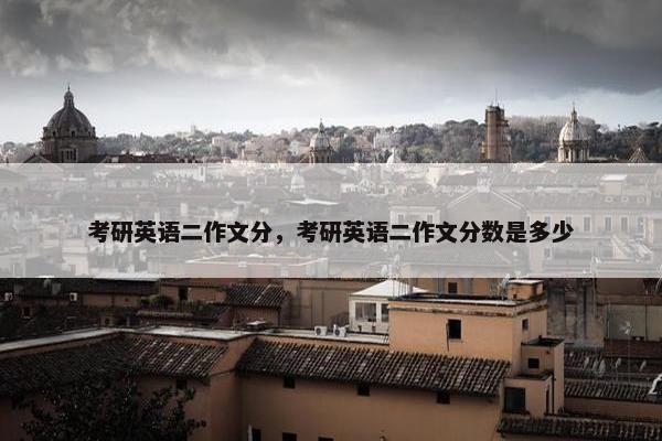 考研英语二作文分，考研英语二作文分数是多少