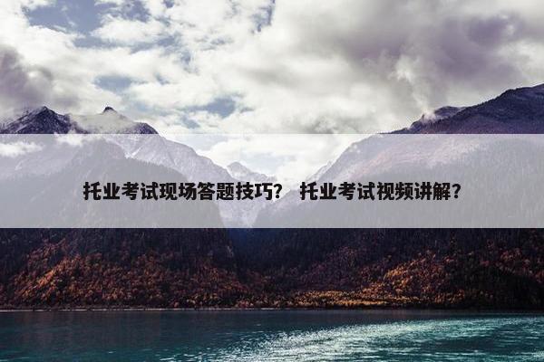 托业考试现场答题技巧？ 托业考试视频讲解？