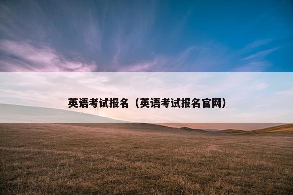 英语考试报名（英语考试报名官网）