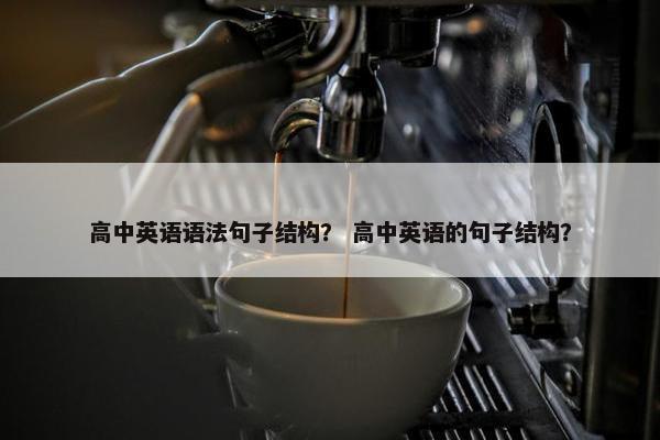 高中英语语法句子结构？ 高中英语的句子结构？