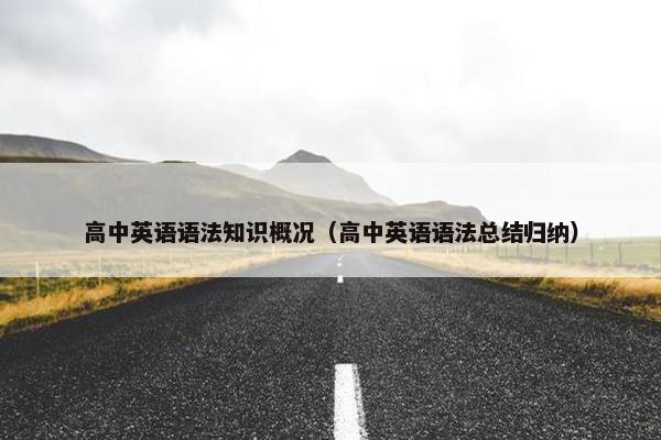 高中英语语法知识概况（高中英语语法总结归纳）