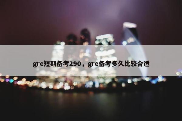 gre短期备考290，gre备考多久比较合适