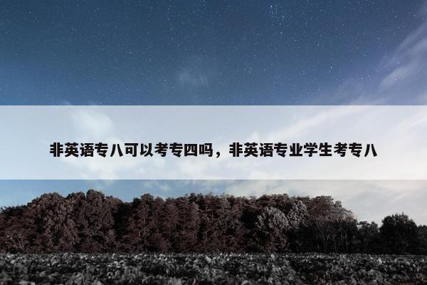 非英语专八可以考专四吗，非英语专业学生考专八