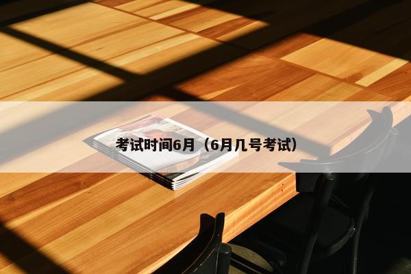 考试时间6月（6月几号考试）