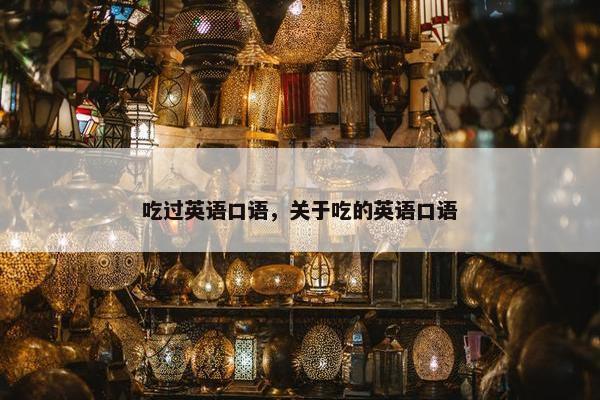 吃过英语口语，关于吃的英语口语