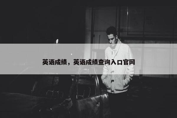 英语成绩，英语成绩查询入口官网