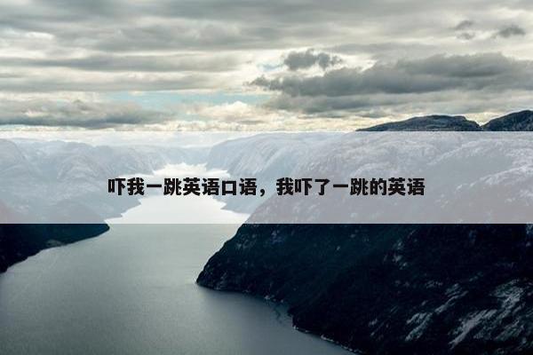 吓我一跳英语口语，我吓了一跳的英语