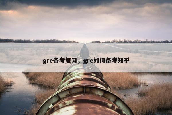 gre备考复习，gre如何备考知乎