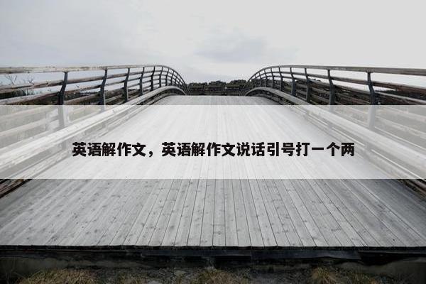英语解作文，英语解作文说话引号打一个两