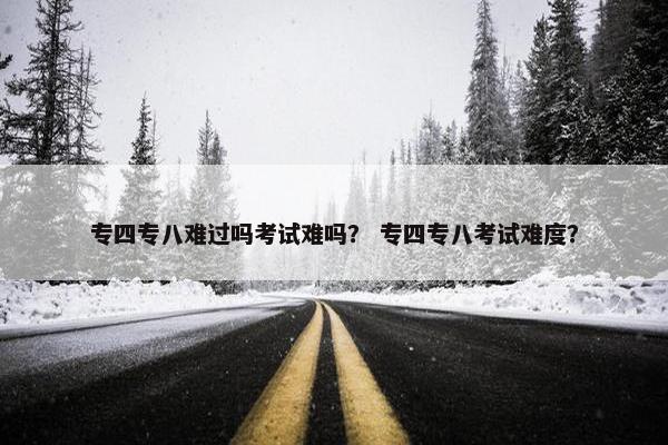 专四专八难过吗考试难吗？ 专四专八考试难度？