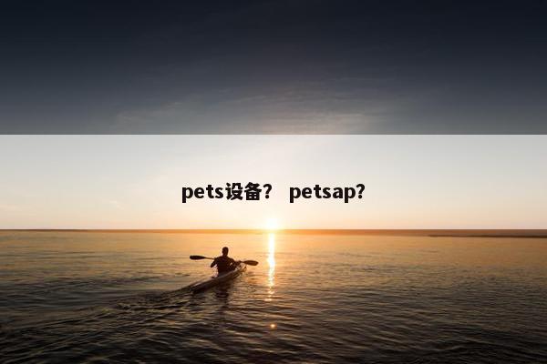 pets设备？ petsap？
