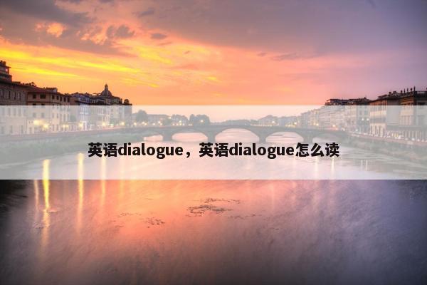 英语dialogue，英语dialogue怎么读