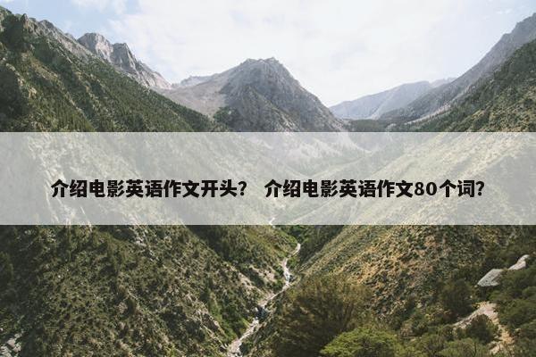 介绍电影英语作文开头？ 介绍电影英语作文80个词？