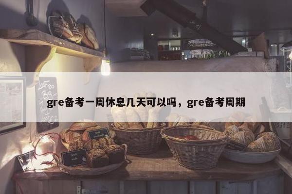 gre备考一周休息几天可以吗，gre备考周期