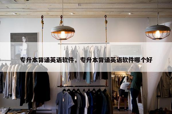 专升本背诵英语软件，专升本背诵英语软件哪个好
