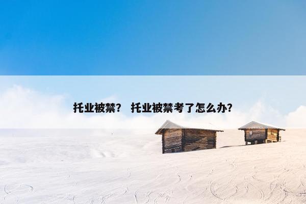 托业被禁？ 托业被禁考了怎么办？