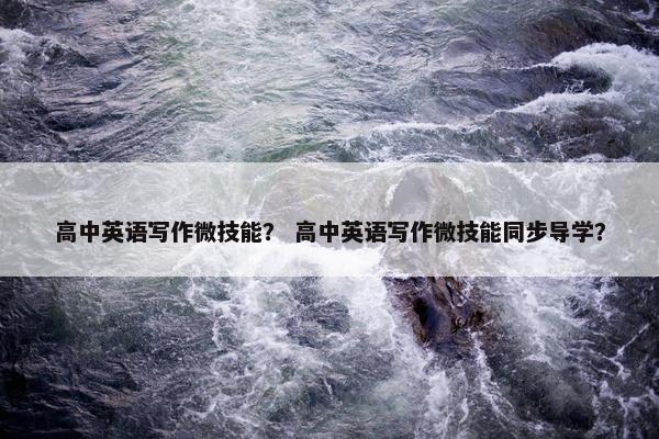 高中英语写作微技能？ 高中英语写作微技能同步导学？
