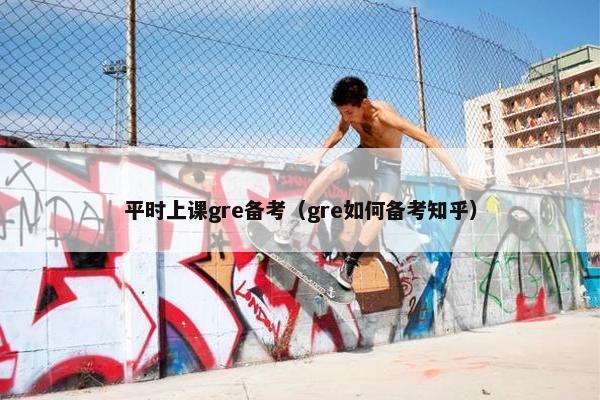 平时上课gre备考（gre如何备考知乎）