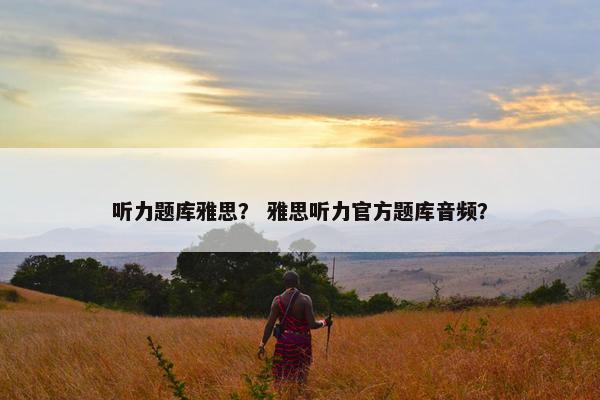 听力题库雅思？ 雅思听力官方题库音频？