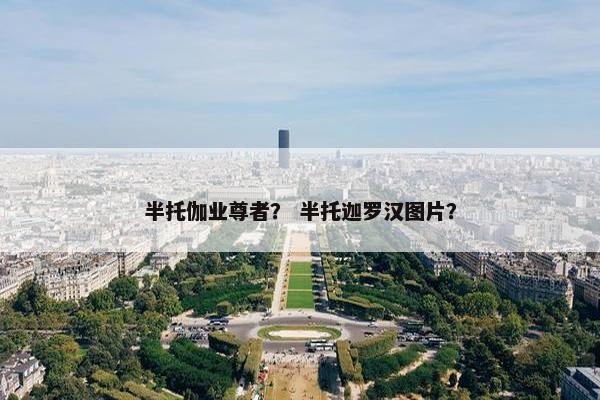 半托伽业尊者？ 半托迦罗汉图片？