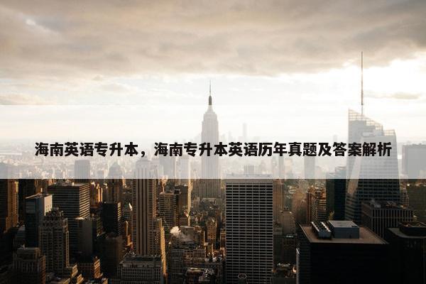海南英语专升本，海南专升本英语历年真题及答案解析