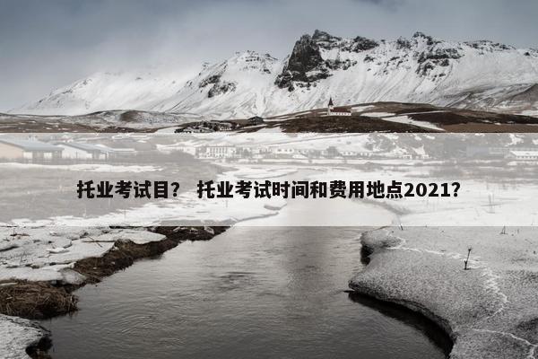 托业考试目？ 托业考试时间和费用地点2021？