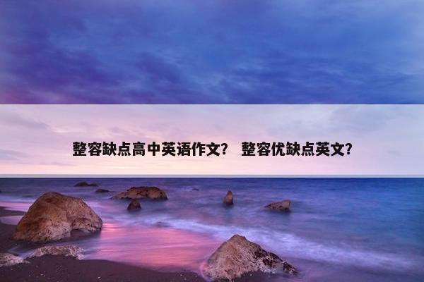 整容缺点高中英语作文？ 整容优缺点英文？