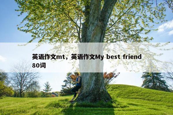 英语作文mt，英语作文My best friend80词