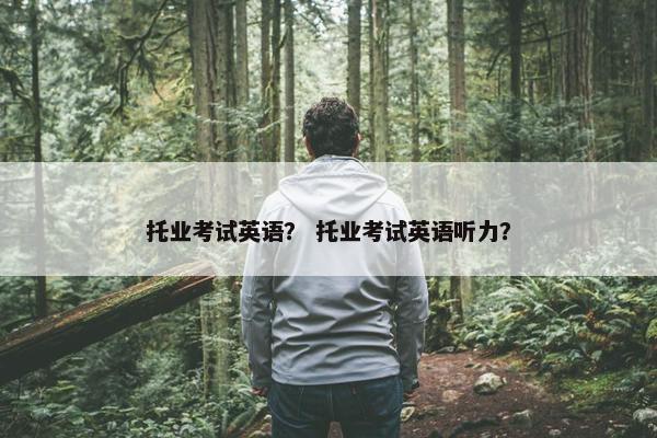 托业考试英语？ 托业考试英语听力？