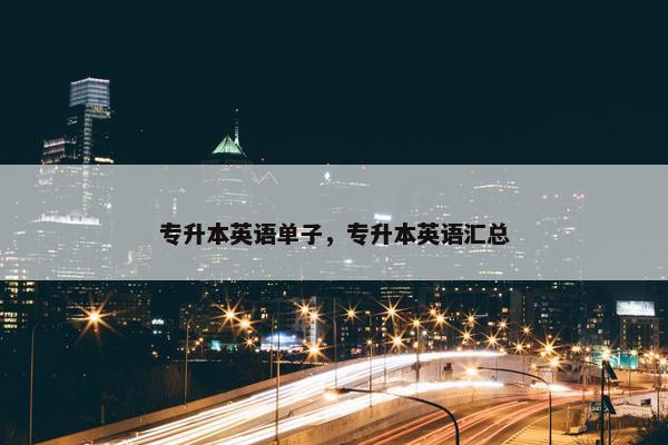专升本英语单子，专升本英语汇总