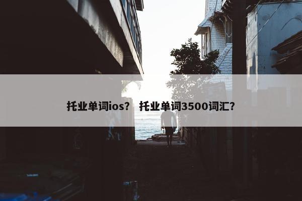 托业单词ios？ 托业单词3500词汇？