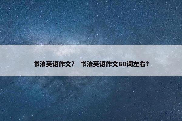 书法英语作文？ 书法英语作文80词左右？