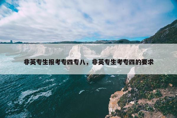 非英专生报考专四专八，非英专生考专四的要求