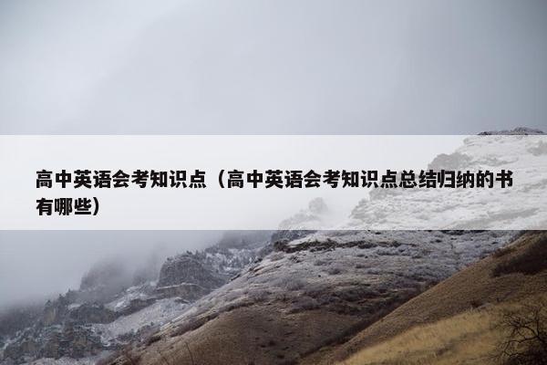 高中英语会考知识点（高中英语会考知识点总结归纳的书有哪些）