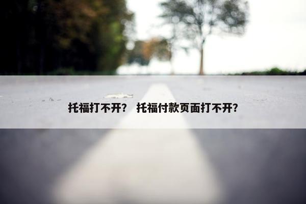 托福打不开？ 托福付款页面打不开？