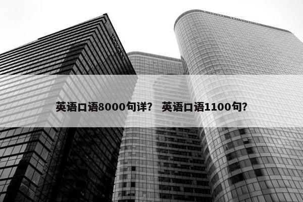 英语口语8000句详？ 英语口语1100句？