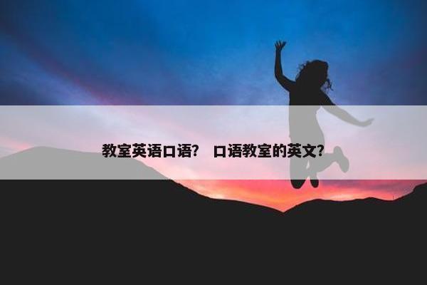 教室英语口语？ 口语教室的英文？